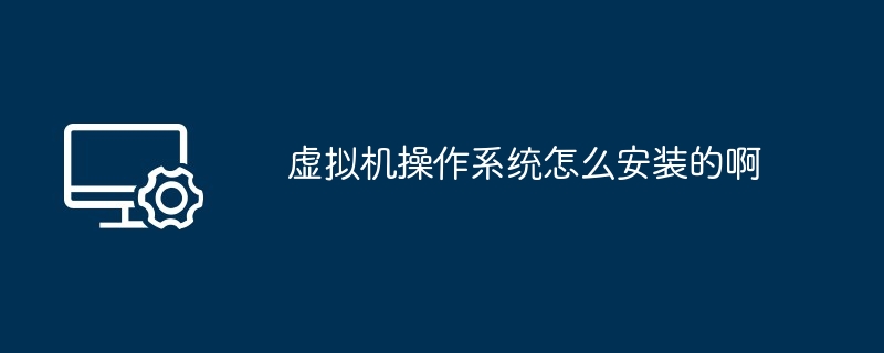 虚拟机操作系统怎么安装的啊