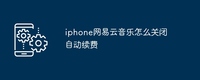 iphone网易云音乐怎么关闭自动续费