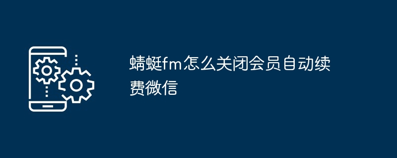 蜻蜓fm怎么关闭会员自动续费微信