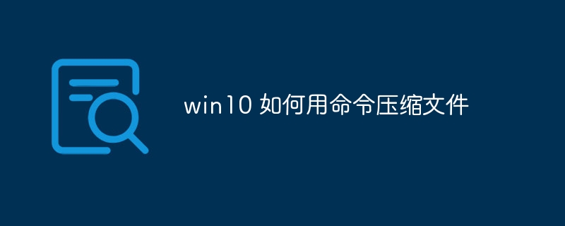 win10 如何用命令压缩文件