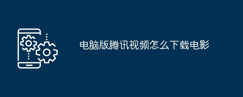 电脑版腾讯视频怎么下载电影