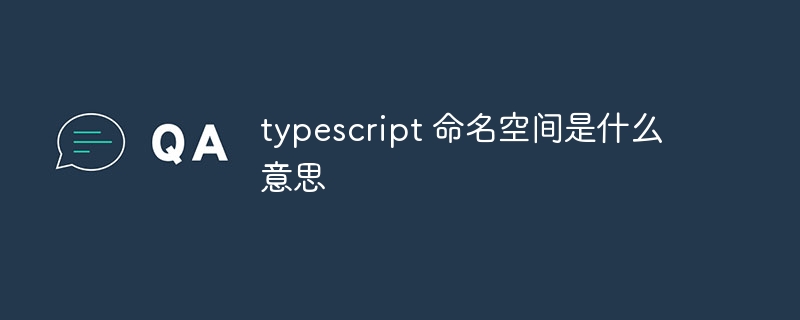 typescript 命名空間是什么意思 - 小浪云數據