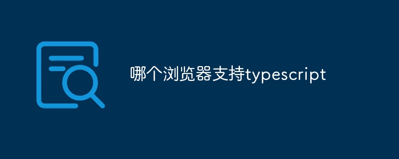 哪個(gè)瀏覽器支持typescript - 小浪云數(shù)據(jù)