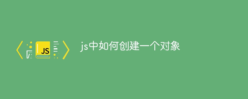 js中如何创建一个对象 - 小浪资源网