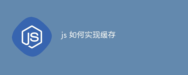 js 如何实现缓存 - 小浪资源网