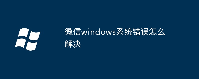 微信windows系統錯誤怎么解決