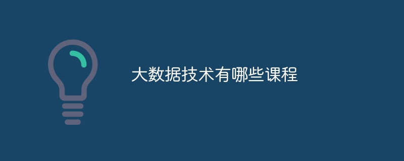 大数据技术有哪些课程 - 小浪云数据