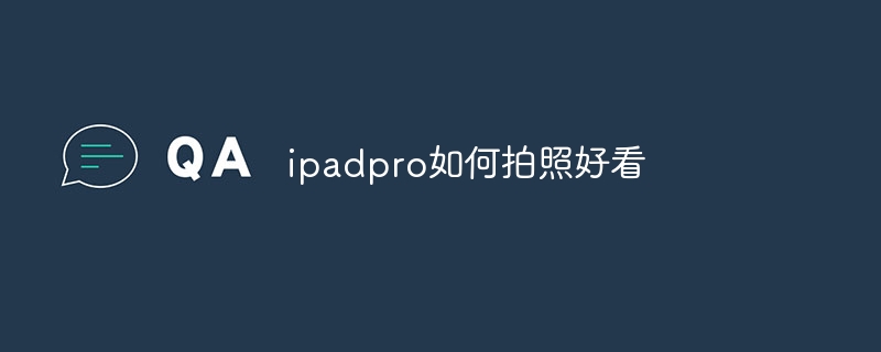 ipadpro如何拍照好看 - 小浪云数据