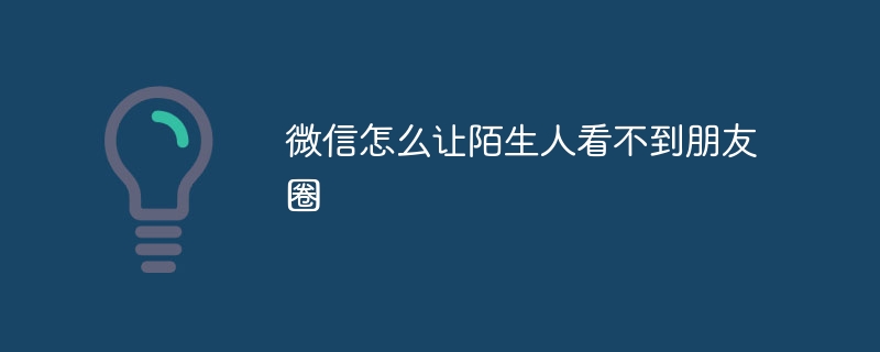 微信怎么让陌生人看不到朋友圈