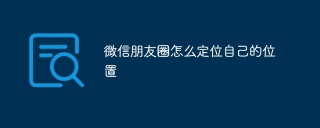 微信朋友圈怎么定位自己的位置