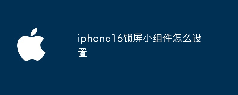 iphone16锁屏小组件怎么设置