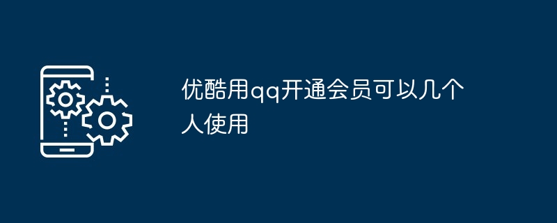 优酷用qq开通会员可以几个人使用