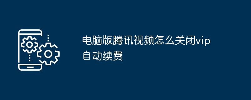 电脑版腾讯视频怎么关闭vip自动续费