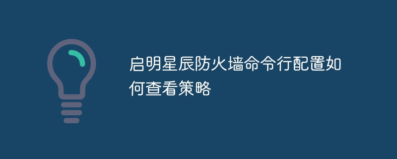 启明星辰防火墙命令行配置如何查看策略
