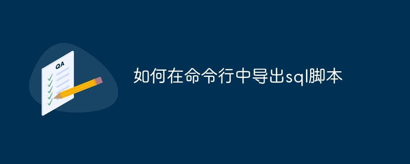 如何在命令行中導(dǎo)出sql腳本