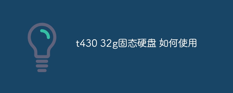 t430 32g固态硬盘 如何使用