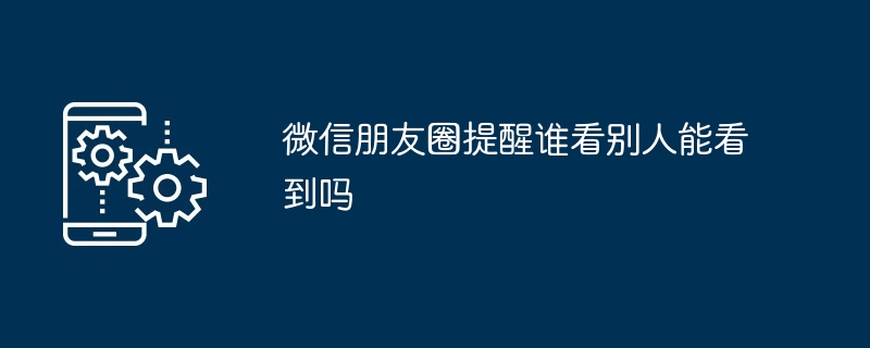 微信朋友圈提醒谁看别人能看到吗