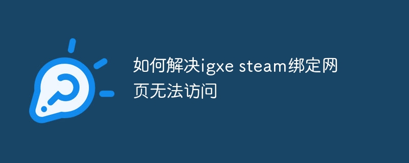 如何解决igxe steam绑定网页无法访问