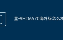 显卡HD6570海外版怎么样