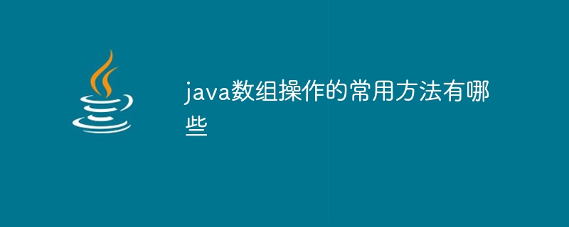 java数组操作的常用方法有哪些