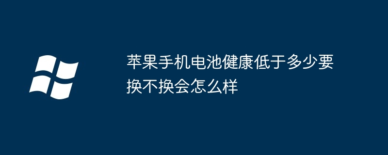 蘋果手機電池健康低于多少要換不換會怎么樣