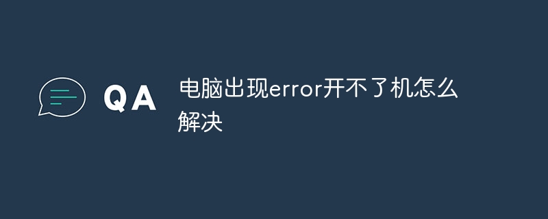 电脑出现error开不了机怎么解决