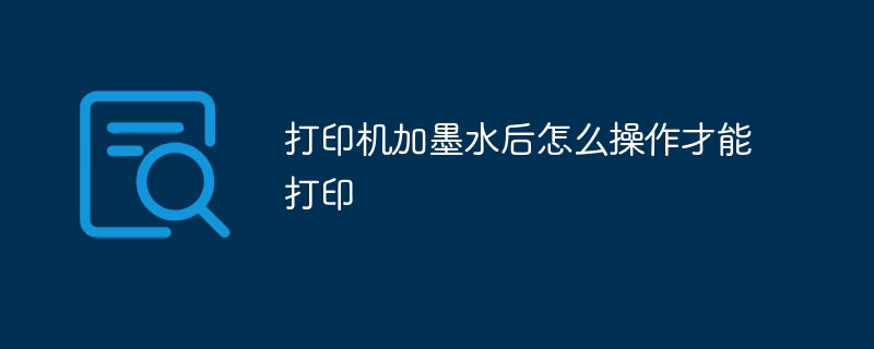 打印機加墨水后怎么操作才能打印