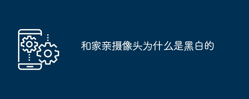 和家亲摄像头为什么是黑白的