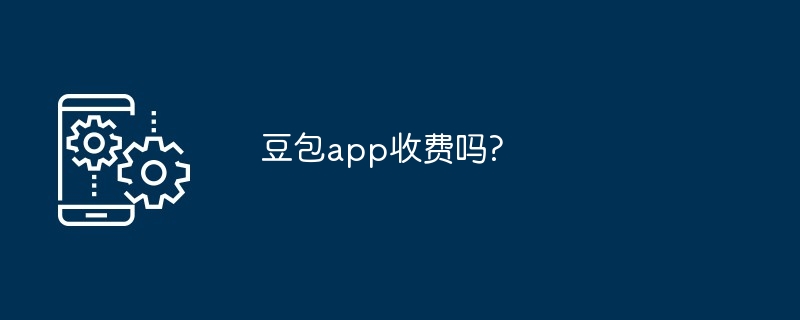 豆包app收费吗?