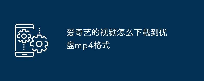 爱奇艺的视频怎么下载到优盘mp4格式