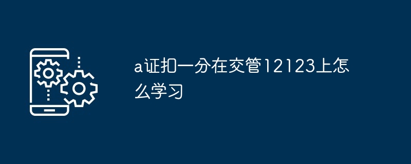 a证扣一分在交管12123上怎么学习