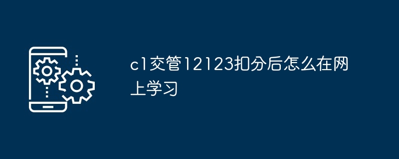 c1交管12123扣分后怎么在网上学习