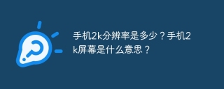 手机2k分辨率是多少？手机2k屏幕是什么意思？