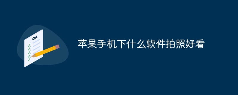 苹果手机下什么软件拍照好看 - 小浪云数据