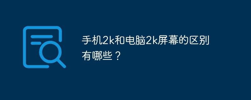 手机2k和电脑2k屏幕的区别有哪些？