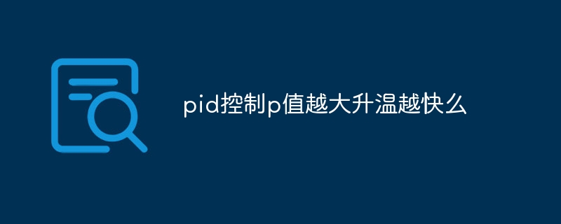 pid控制p值越大升溫越快么