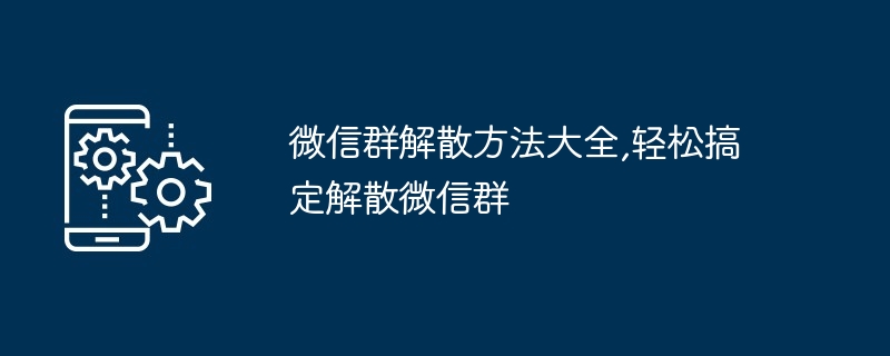 微信群解散方法大全,轻松搞定解散微信群