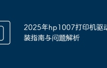 2025年hp1007打印机驱动安装指南与问题解析
