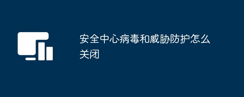 安全中心病毒和威胁防护怎么关闭