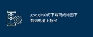 google如何下载离线地图下载到电脑上教程