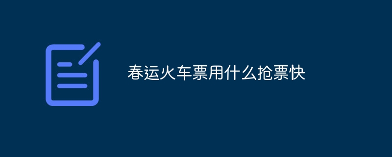 春運火車票用什么搶票快 - 小浪云數據