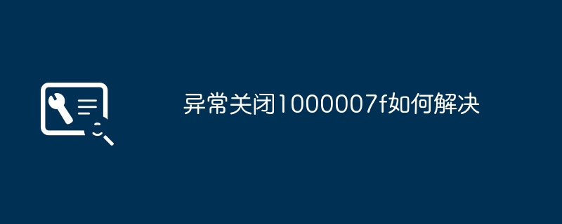 异常关闭1000007f如何解决