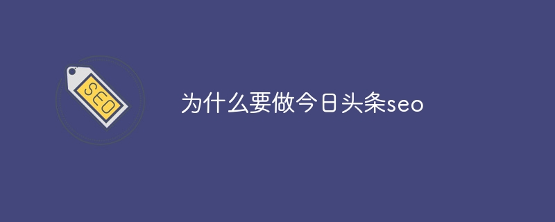 為什么要做今日頭條seo