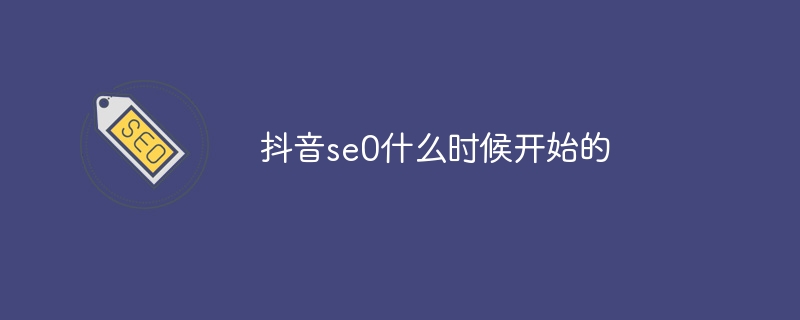 抖音se0什么时候开始的