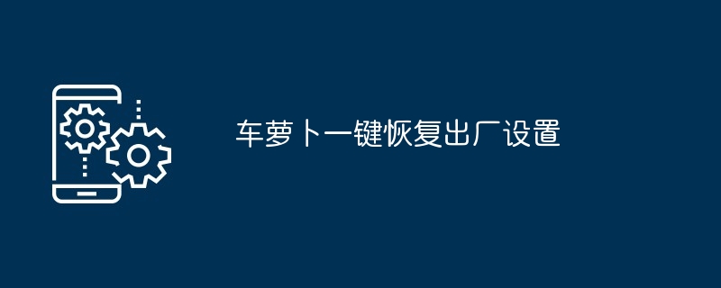 车萝卜一键恢复出厂设置