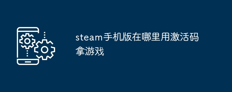 steam手机版在哪里用激活码拿游戏