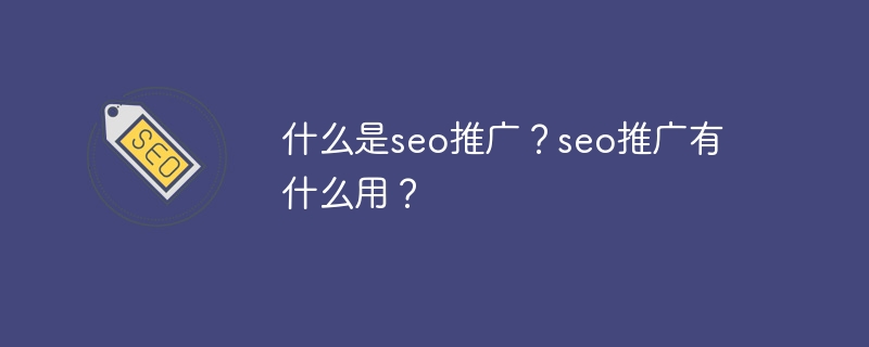 什么是seo推廣？seo推廣有什么用？