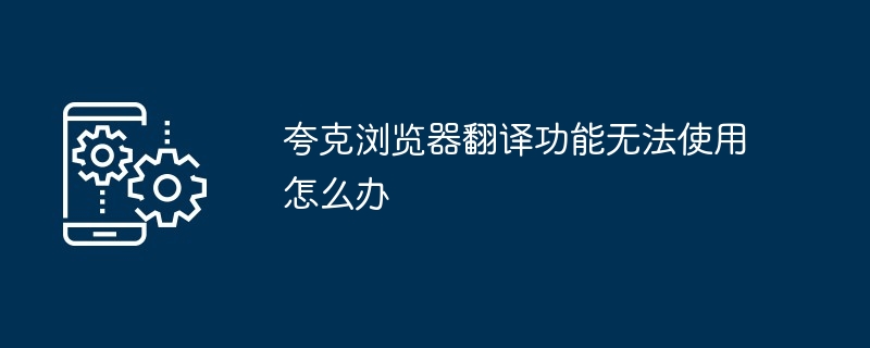 夸克浏览器翻译功能无法使用怎么办
