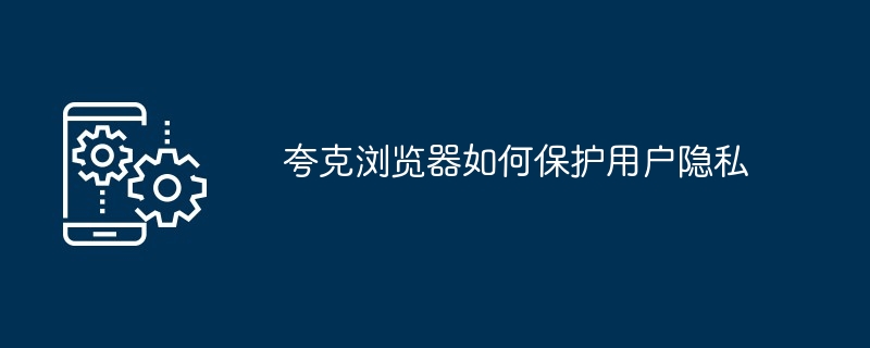 夸克浏览器如何保护用户隐私
