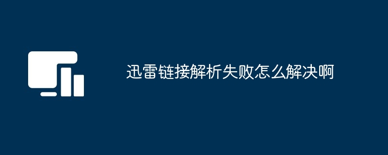 迅雷链接解析失败怎么解决啊